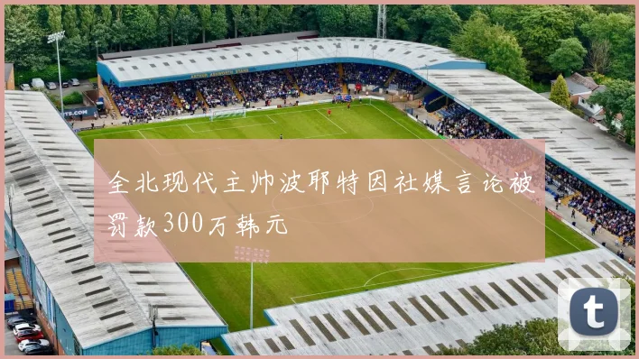 全北现代主帅波耶特因社媒言论被罚款300万韩元