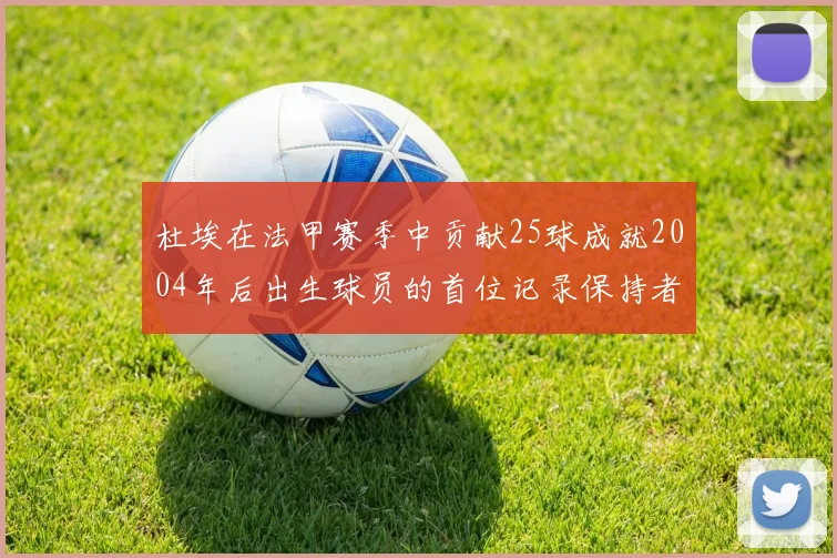 杜埃在法甲赛季中贡献25球成就2004年后出生球员的首位记录保持者