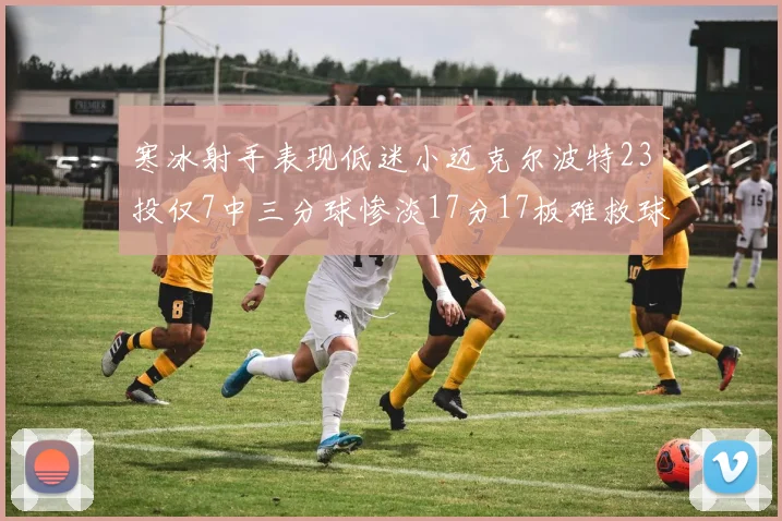 寒冰射手表现低迷小迈克尔波特23投仅7中三分球惨淡17分17板难救球队