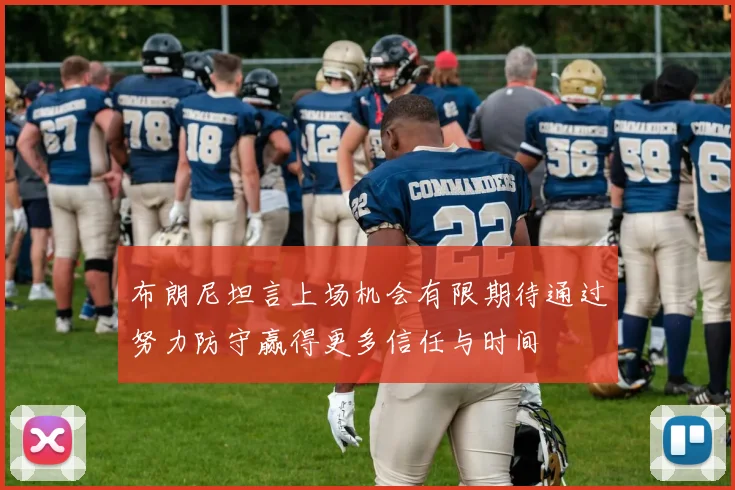 布朗尼坦言上场机会有限期待通过努力防守赢得更多信任与时间