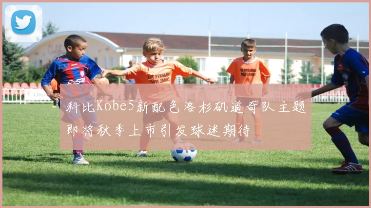 科比Kobe5新配色洛杉矶道奇队主题即将秋季上市引发球迷期待