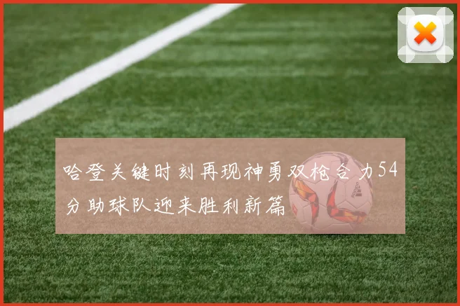 哈登关键时刻再现神勇双枪合力54分助球队迎来胜利新篇