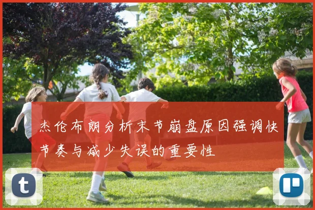 杰伦布朗分析末节崩盘原因强调快节奏与减少失误的重要性