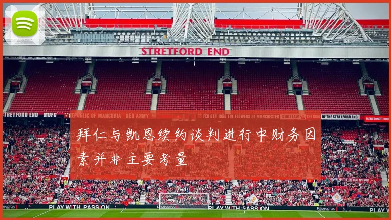 拜仁与凯恩续约谈判进行中财务因素并非主要考量
