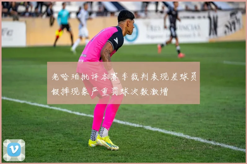 老哈珀批评本赛季裁判表现差球员假摔现象严重罚球次数激增