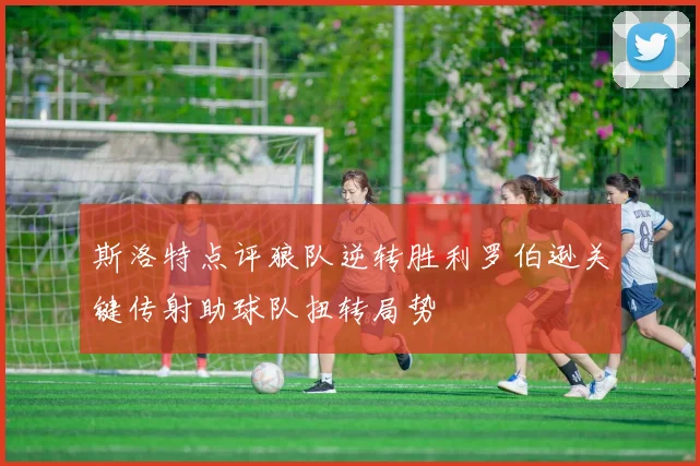斯洛特点评狼队逆转胜利罗伯逊关键传射助球队扭转局势