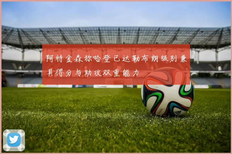阿特金森称哈登已达勒布朗级别兼具得分与助攻双重能力