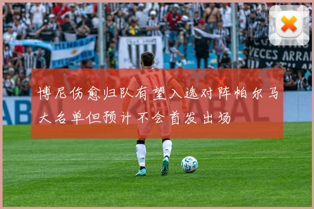 博尼伤愈归队有望入选对阵帕尔马大名单但预计不会首发出场