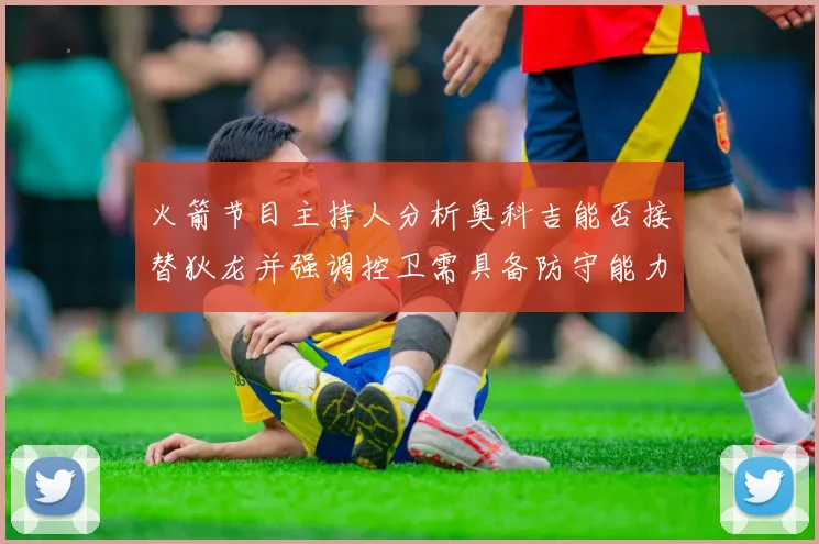 火箭节目主持人分析奥科吉能否接替狄龙并强调控卫需具备防守能力