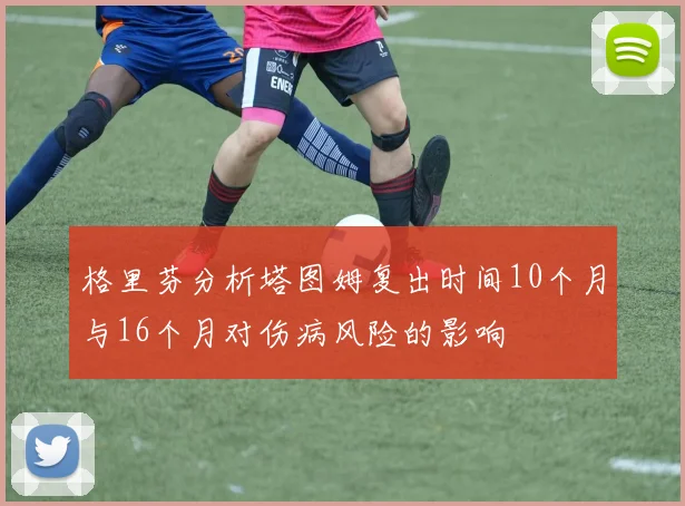 格里芬分析塔图姆复出时间10个月与16个月对伤病风险的影响