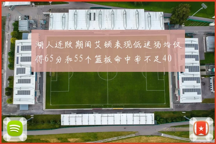 湖人连败期间艾顿表现低迷场均仅得65分和55个篮板命中率不足40