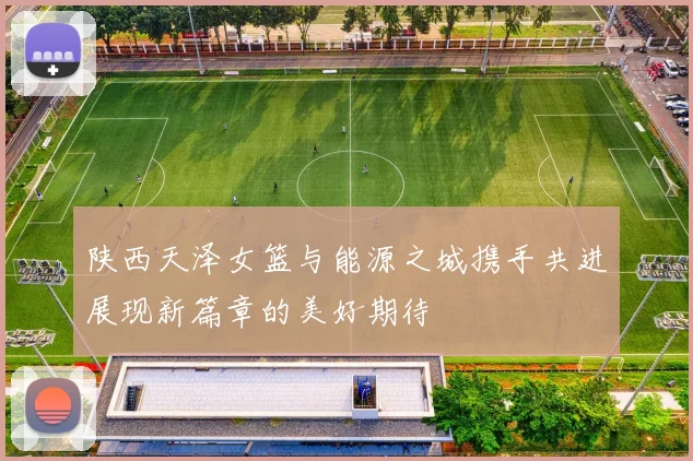 陕西天泽女篮与能源之城携手共进展现新篇章的美好期待