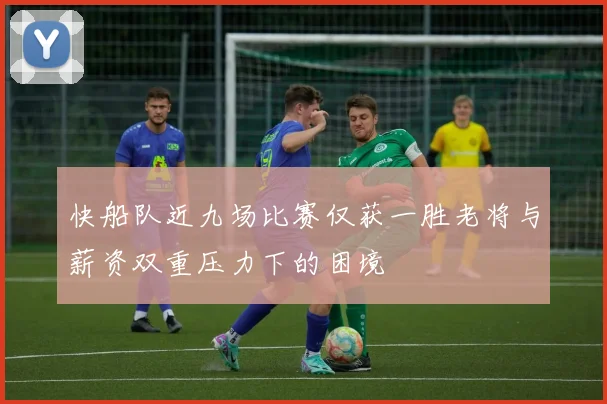 快船队近九场比赛仅获一胜老将与薪资双重压力下的困境