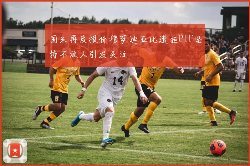 国米再度报价穆萨迪亚比遭拒PIF坚持不放人引发关注