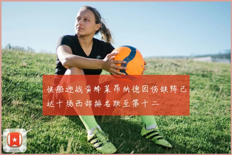 快船迎战黄蜂莱昂纳德因伤缺阵已达十场西部排名跌至第十二