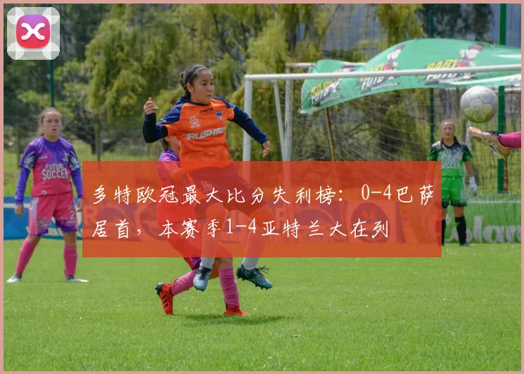 多特欧冠最大比分失利榜：0-4巴萨居首，本赛季1-4亚特兰大在列