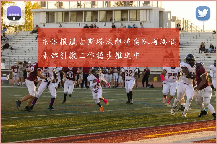 东体报道古斯塔沃即将离队海港俱乐部引援工作稳步推进中