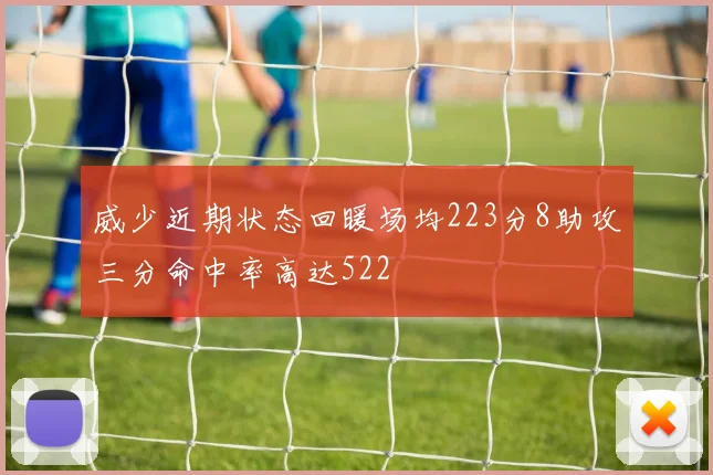 威少近期状态回暖场均223分8助攻三分命中率高达522