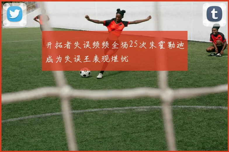开拓者失误频频全场25次朱霍勒迪成为失误王表现堪忧