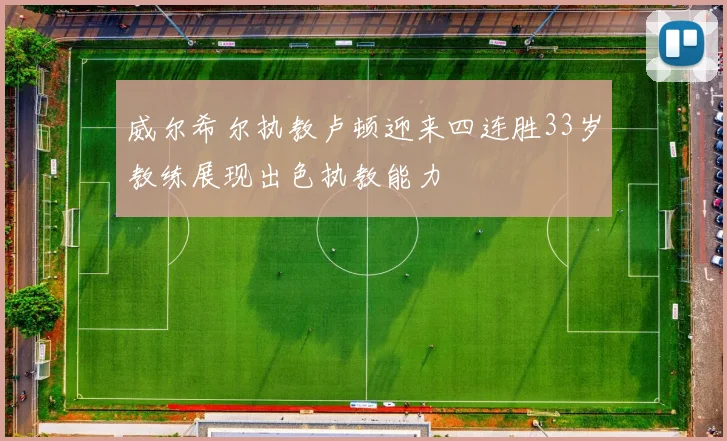 威尔希尔执教卢顿迎来四连胜33岁教练展现出色执教能力
